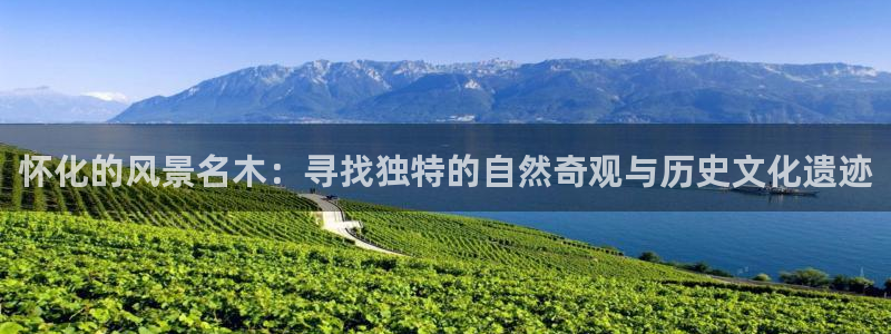 新宝gg--创：怀化的风景名木：寻找独特的自然奇观与历史文化遗迹