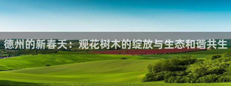 新宝gg客户端下载：德州的新春天：观花树木的绽放与生态和谐共生