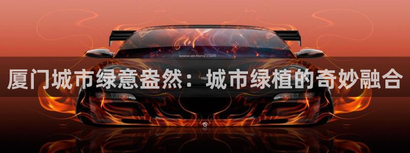 新宝gg 网址：厦门城市绿意盎然：城市绿植的奇妙融合